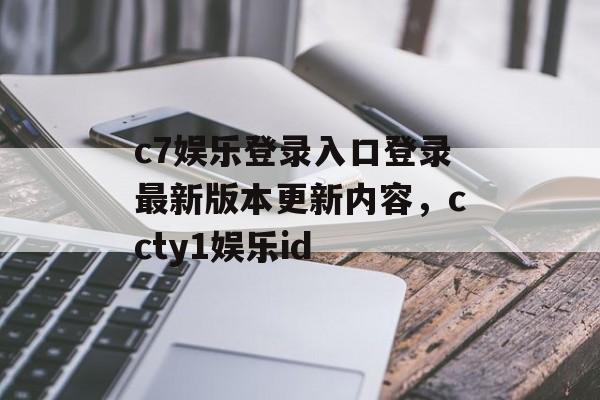 c7娱乐登录入口登录最新版本更新内容，ccty1娱乐id