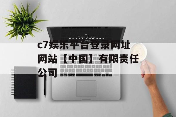 c7娱乐平台登录网址网站【中国】有限责任公司